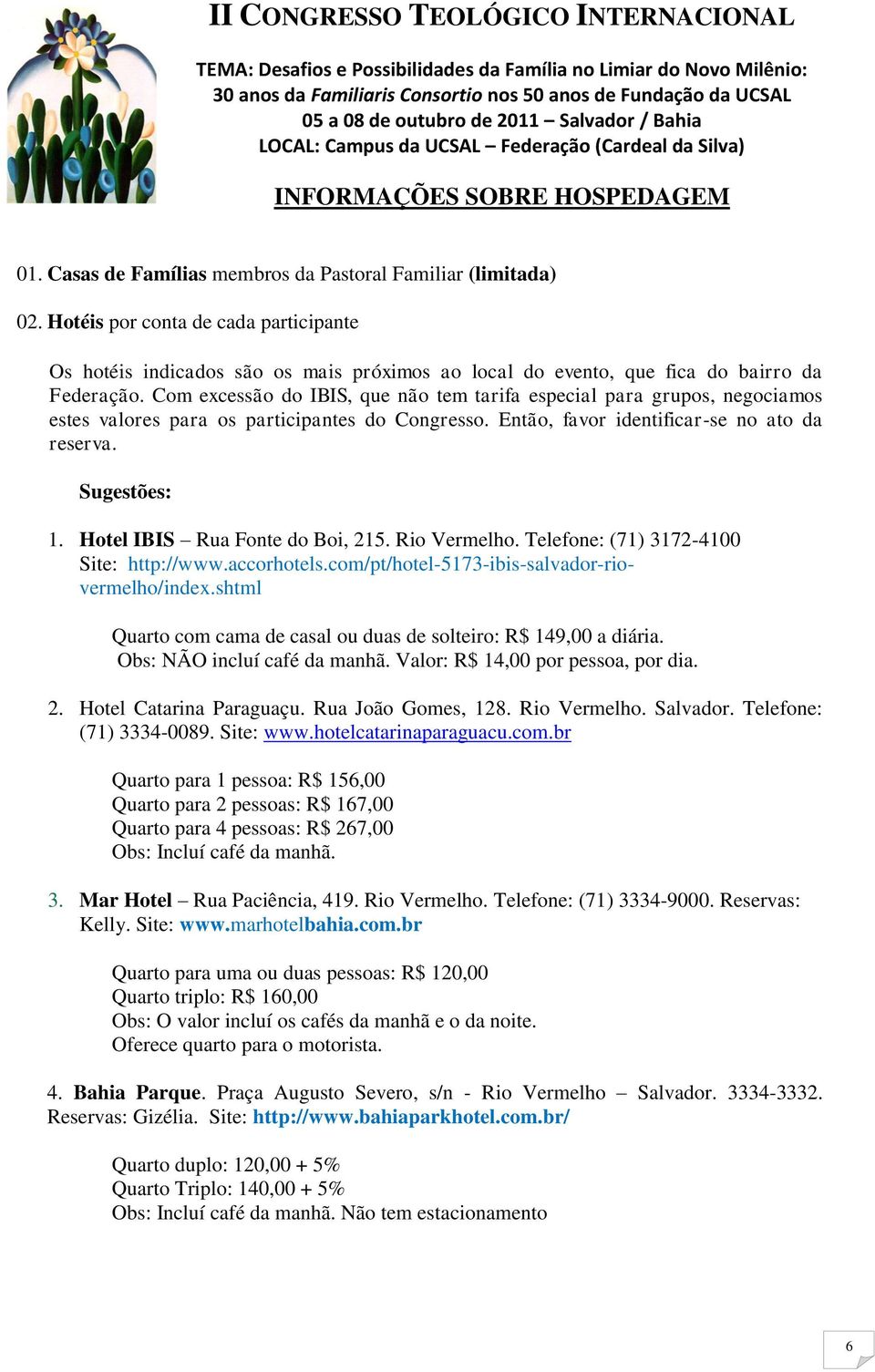 Com excessão do IBIS, que não tem tarifa especial para grupos, negociamos estes valores para os participantes do Congresso. Então, favor identificar-se no ato da reserva. Sugestões: 1.