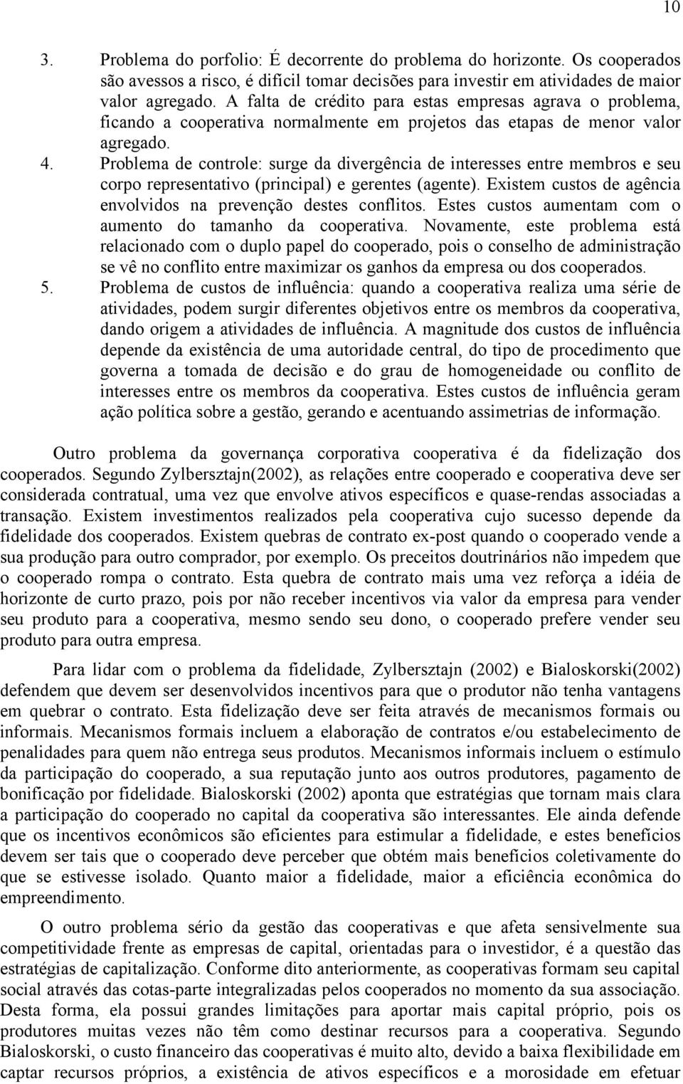 Problema de controle: surge da divergência de interesses entre membros e seu corpo representativo (principal) e gerentes (agente). Existem custos de agência envolvidos na prevenção destes conflitos.