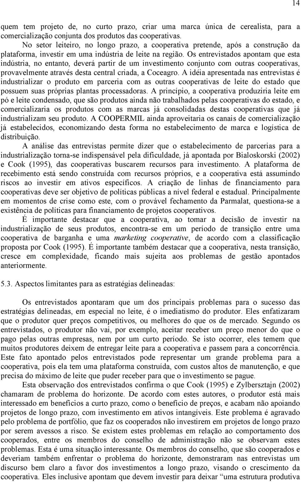 Os entrevistados apontam que esta indústria, no entanto, deverá partir de um investimento conjunto com outras cooperativas, provavelmente através desta central criada, a Coceagro.