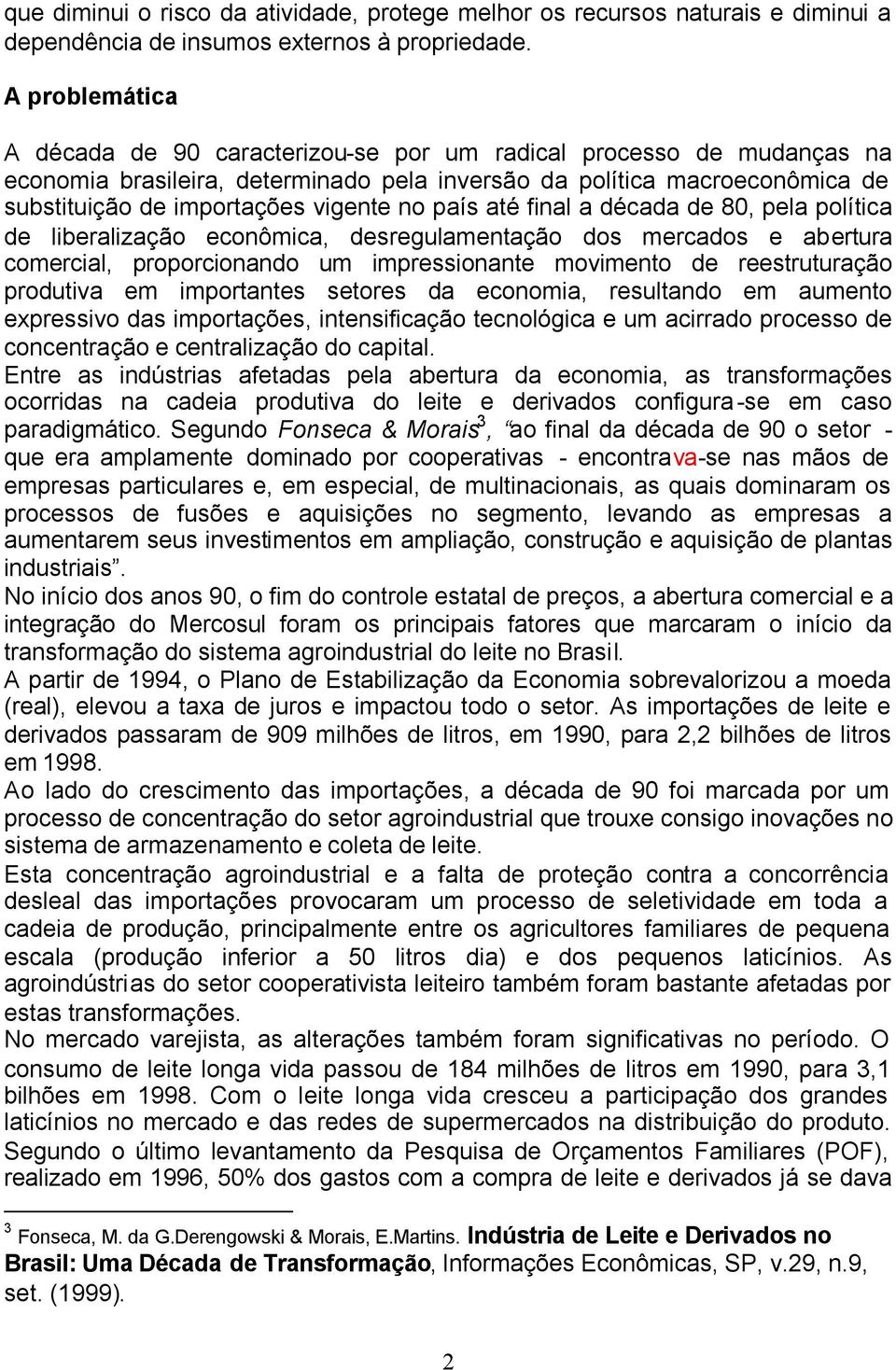 no país até final a década de 80, pela política de liberalização econômica, desregulamentação dos mercados e abertura comercial, proporcionando um impressionante movimento de reestruturação produtiva