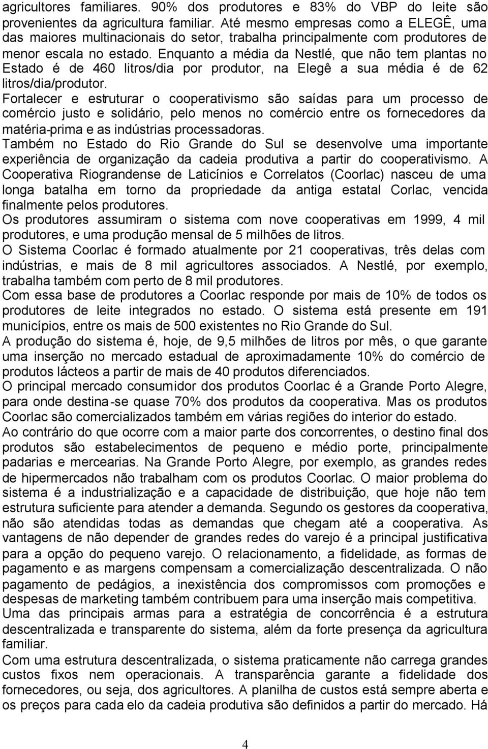 Enquanto a média da Nestlé, que não tem plantas no Estado é de 460 litros/dia por produtor, na Elegê a sua média é de 62 litros/dia/produtor.