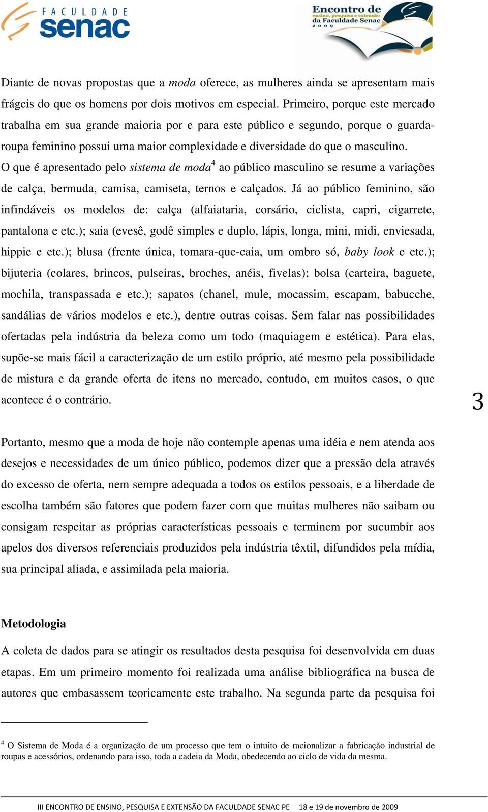 O que é apresentado pelo sistema de moda 4 ao público masculino se resume a variações de calça, bermuda, camisa, camiseta, ternos e calçados.