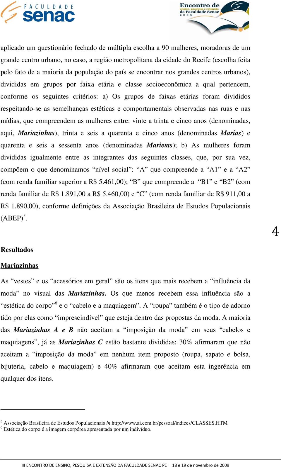 etárias foram divididos respeitando-se as semelhanças estéticas e comportamentais observadas nas ruas e nas mídias, que compreendem as mulheres entre: vinte a trinta e cinco anos (denominadas, aqui,