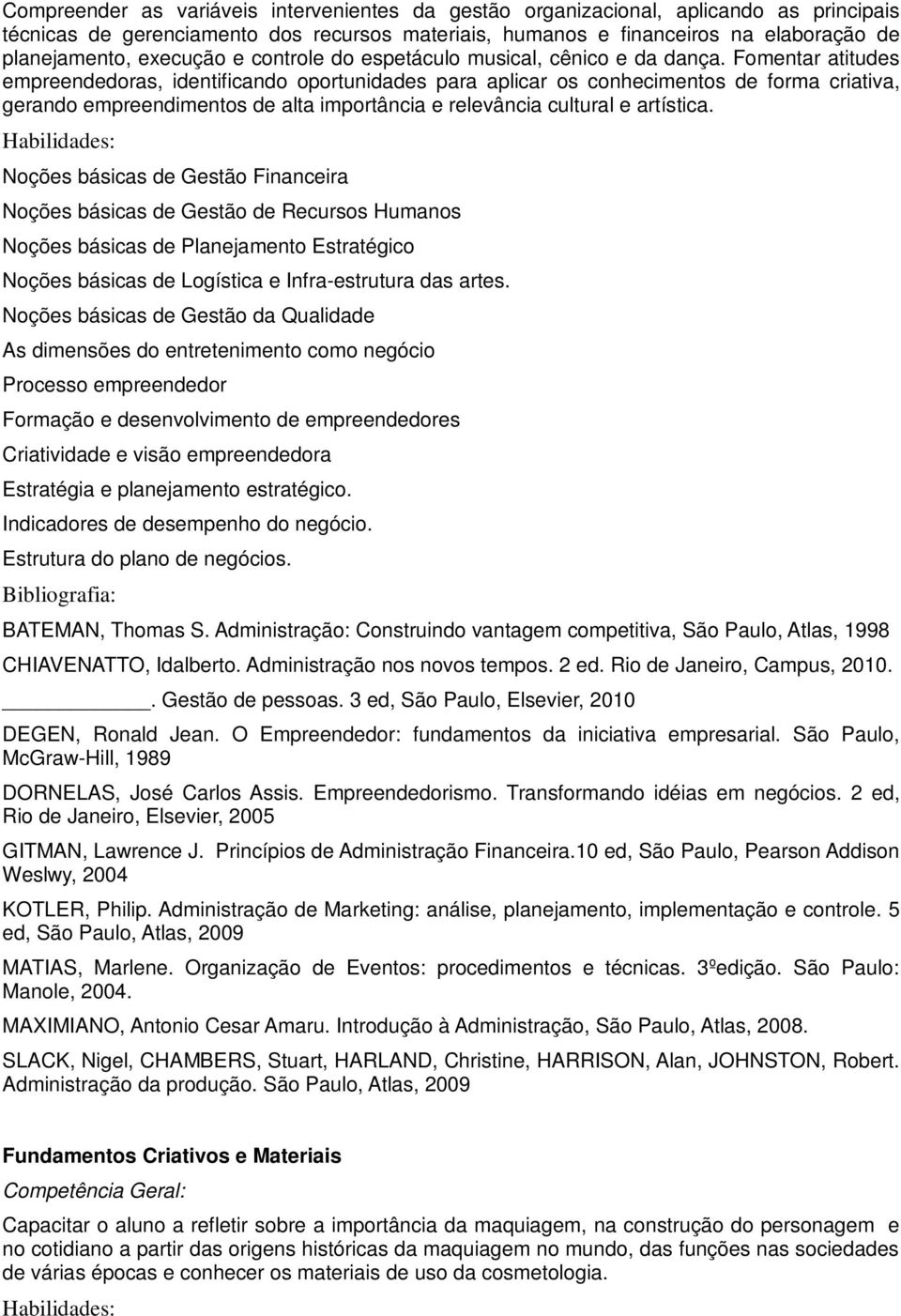 Fomentar atitudes empreendedoras, identificando oportunidades para aplicar os conhecimentos de forma criativa, gerando empreendimentos de alta importância e relevância cultural e artística.