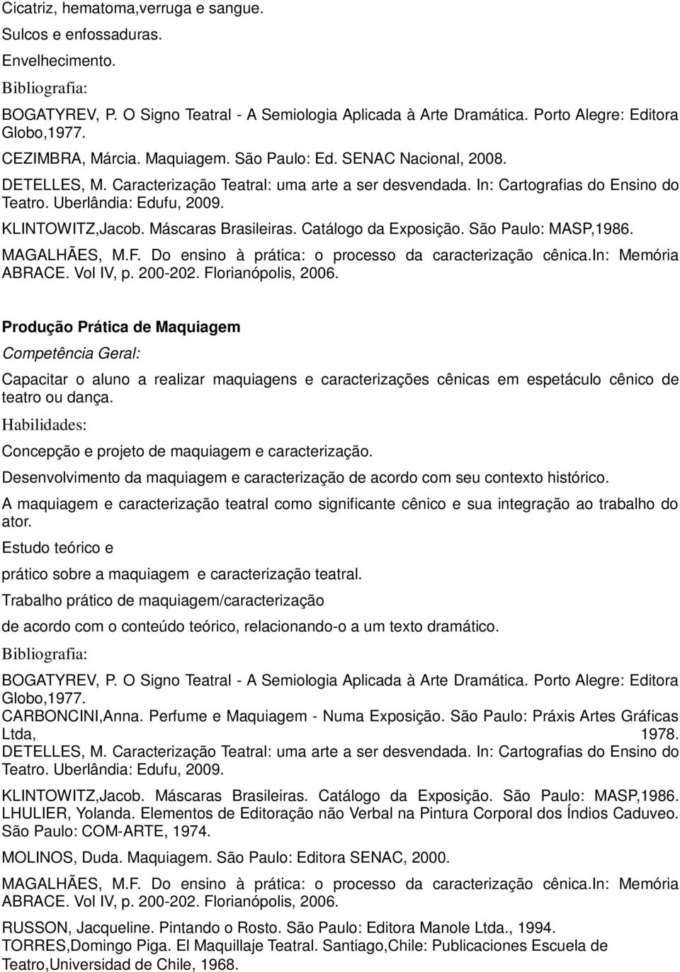 Máscaras Brasileiras. Catálogo da Exposição. São Paulo: MASP,1986. MAGALHÃES, M.F. Do ensino à prática: o processo da caracterização cênica.in: Memória ABRACE. Vol IV, p. 200-202. Florianópolis, 2006.