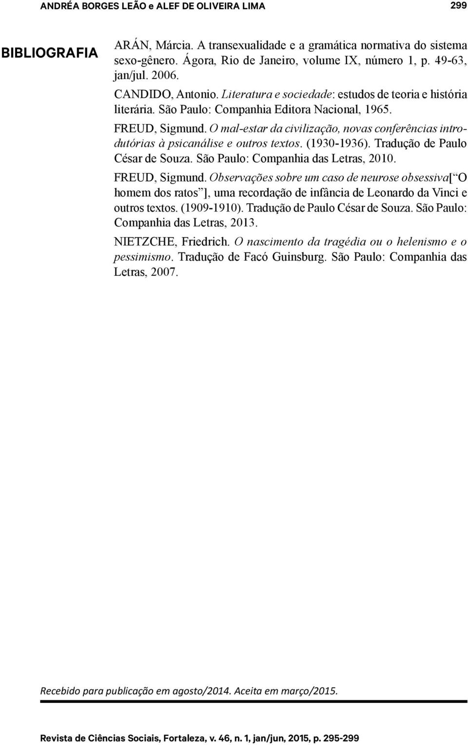 O mal-estar da civilização, novas conferências introdutórias à psicanálise e outros textos. (1930-1936). Tradução de Paulo César de Souza. São Paulo: Companhia das Letras, 2010. FREUD, Sigmund.