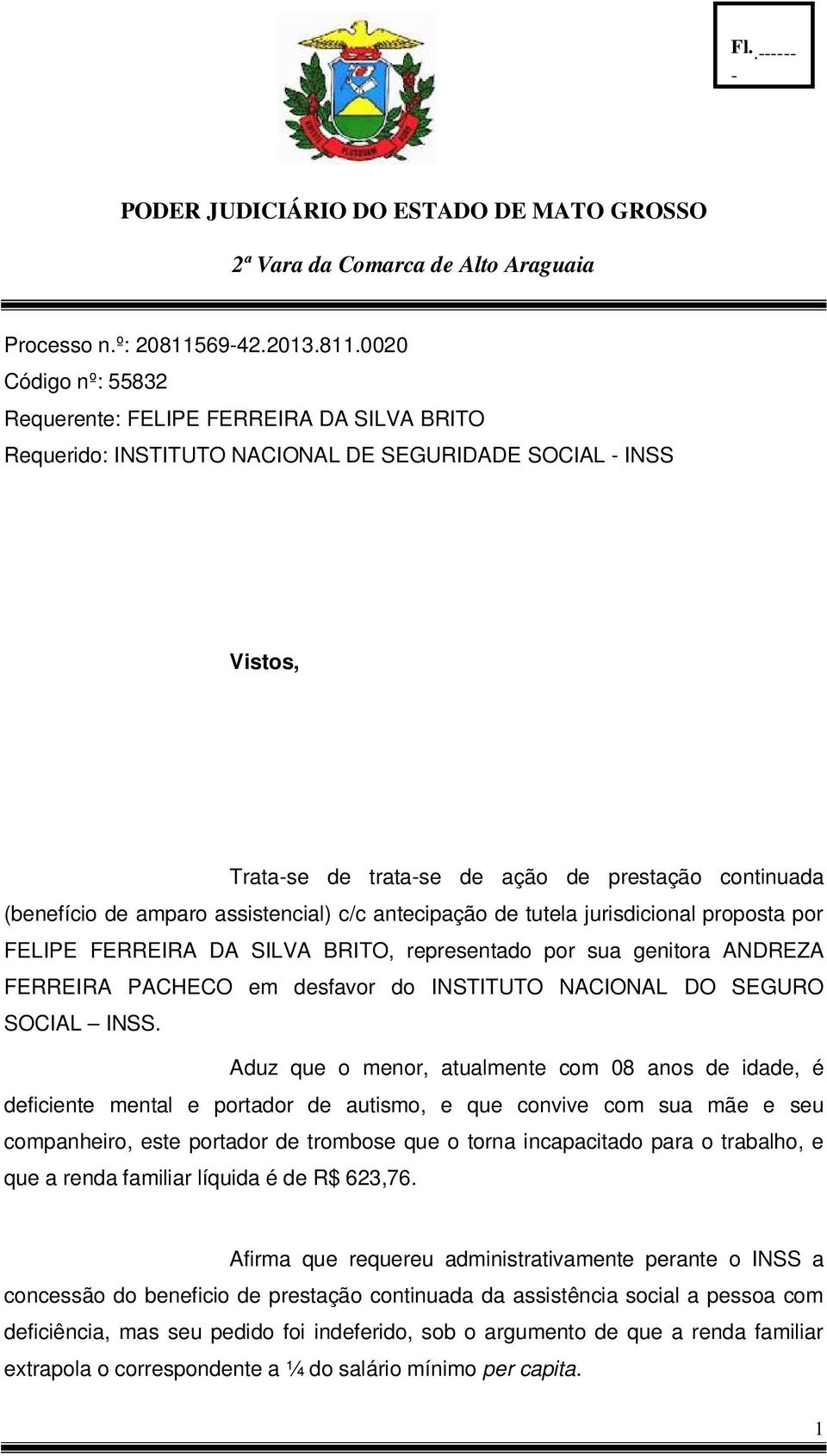 0020 Código nº: 55832 Requerente: FELIPE FERREIRA DA SILVA BRITO Requerido: INSTITUTO NACIONAL DE SEGURIDADE SOCIAL INSS Vistos, Tratase de tratase de ação de prestação continuada (benefício de