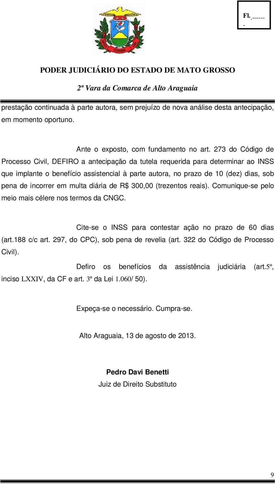 em multa diária de R$ 300,00 (trezentos reais). Comuniquese pelo meio mais célere nos termos da CNGC. Citese o INSS para contestar ação no prazo de 60 dias (art.188 c/c art.