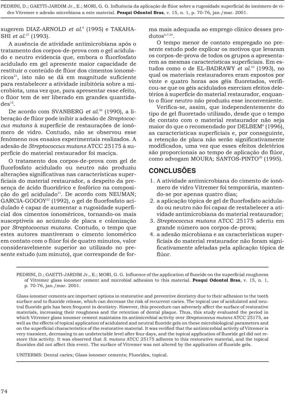 o conteúdo de flúor dos cimentos ionoméricos 21, isto não se dá em magnitude suficiente para restabelecer a atividade inibitória sobre a microbiota, uma vez que, para apresentar esse efeito, o flúor