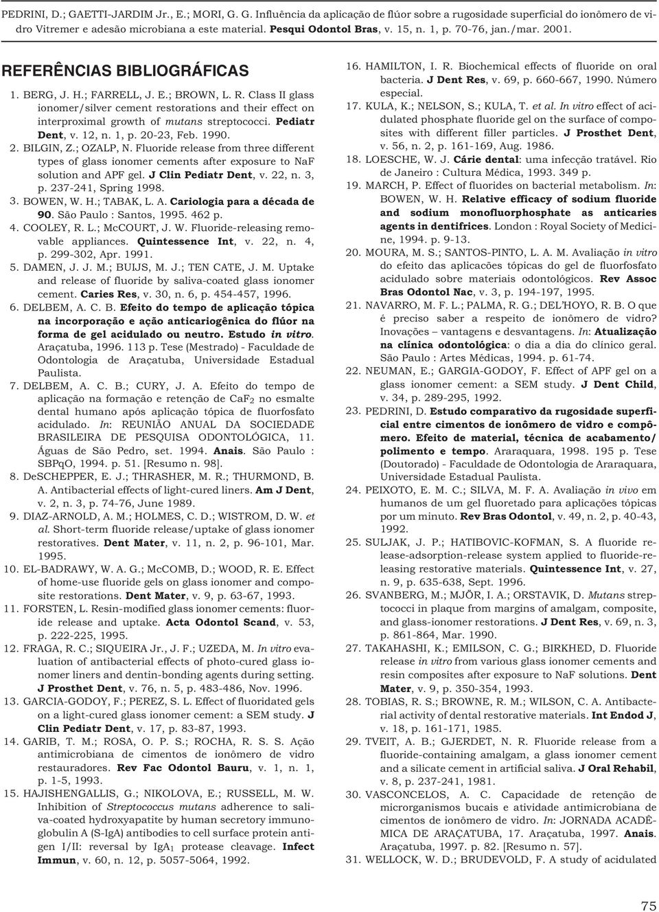 J Clin Pediatr Dent, v. 22, n. 3, p. 237-241, Spring 1998. 3. BOWEN, W. H.; TABAK, L. A. Cariologia para a década de 90. São Paulo : Santos, 1995. 462 p. 4. COOLEY, R. L.; McCOURT, J. W. Fluoride-releasing removable appliances.