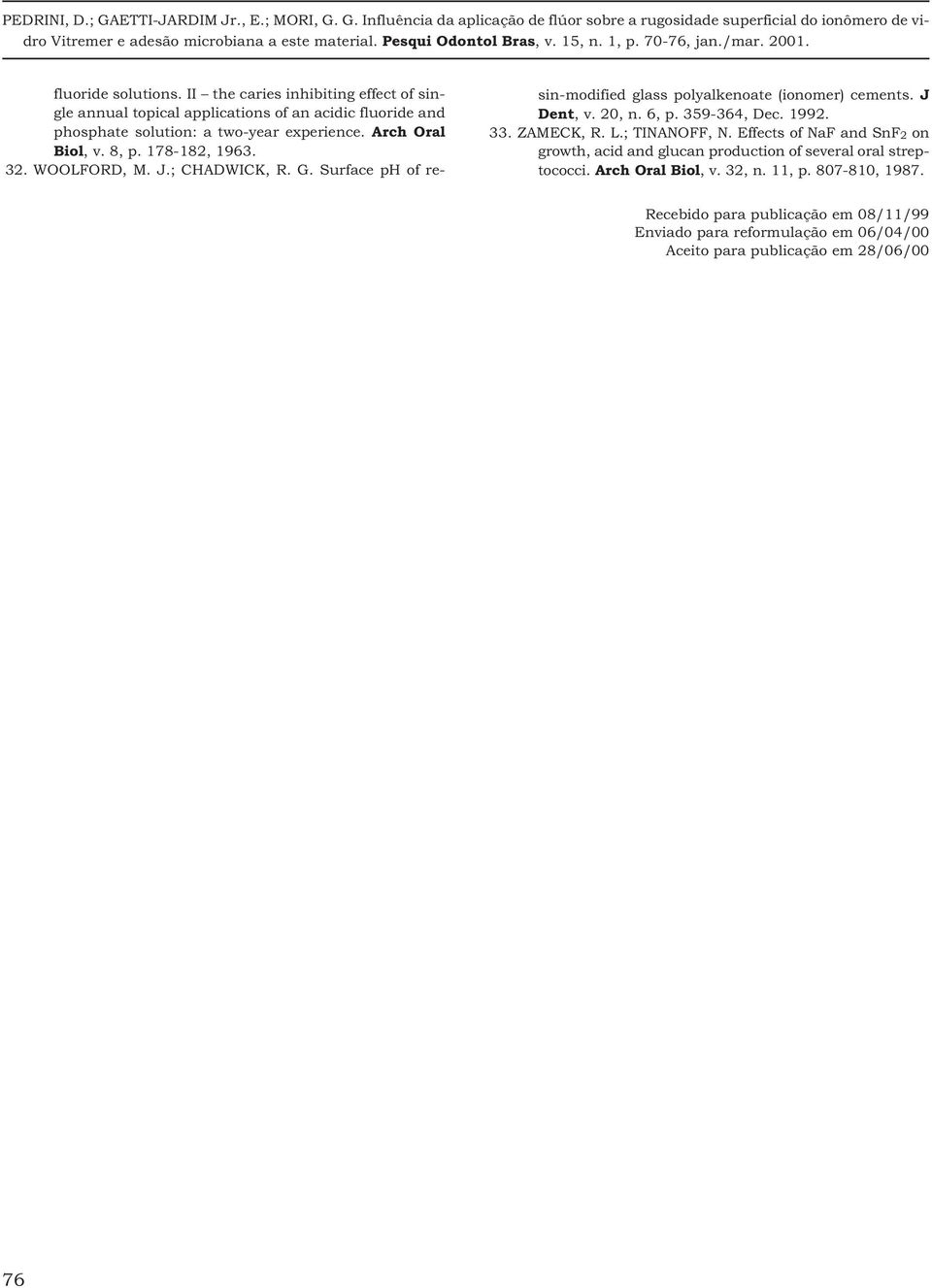 20, n. 6, p. 359-364, Dec. 1992. 33. ZAMECK, R. L.; TINANOFF, N. Effects of NaF and SnF 2 on growth, acid and glucan production of several oral streptococci.