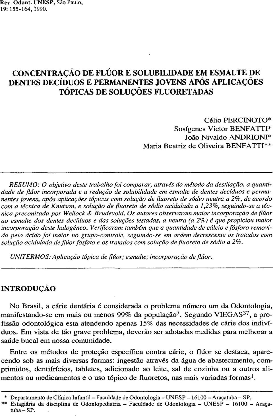 ANDRIONI* Maria Beatriz de Oliveira BENFATTI** RESUMO: O objetivo deste trabalho foi comparar, através do método da destilação, a quantidade de flúor incorporada e a redução de solubilidade em