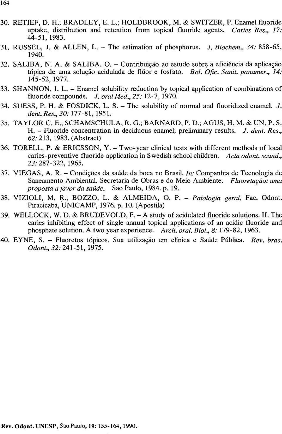 - Contribuição ao estudo sobr~ a eficiência da aplicação tópica de uma solução acidulada de flúor e fosfato. BoI. Ofie. Sanit. panamer., 14: 145-52, 1977. 33. SHANNON, I. L.