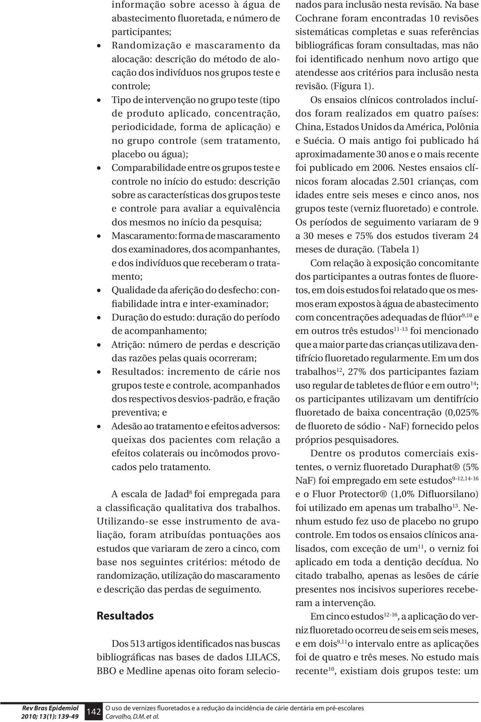 os grupos teste e controle no início do estudo: descrição sobre as características dos grupos teste e controle para avaliar a equivalência dos mesmos no início da pesquisa; Mascaramento: forma de