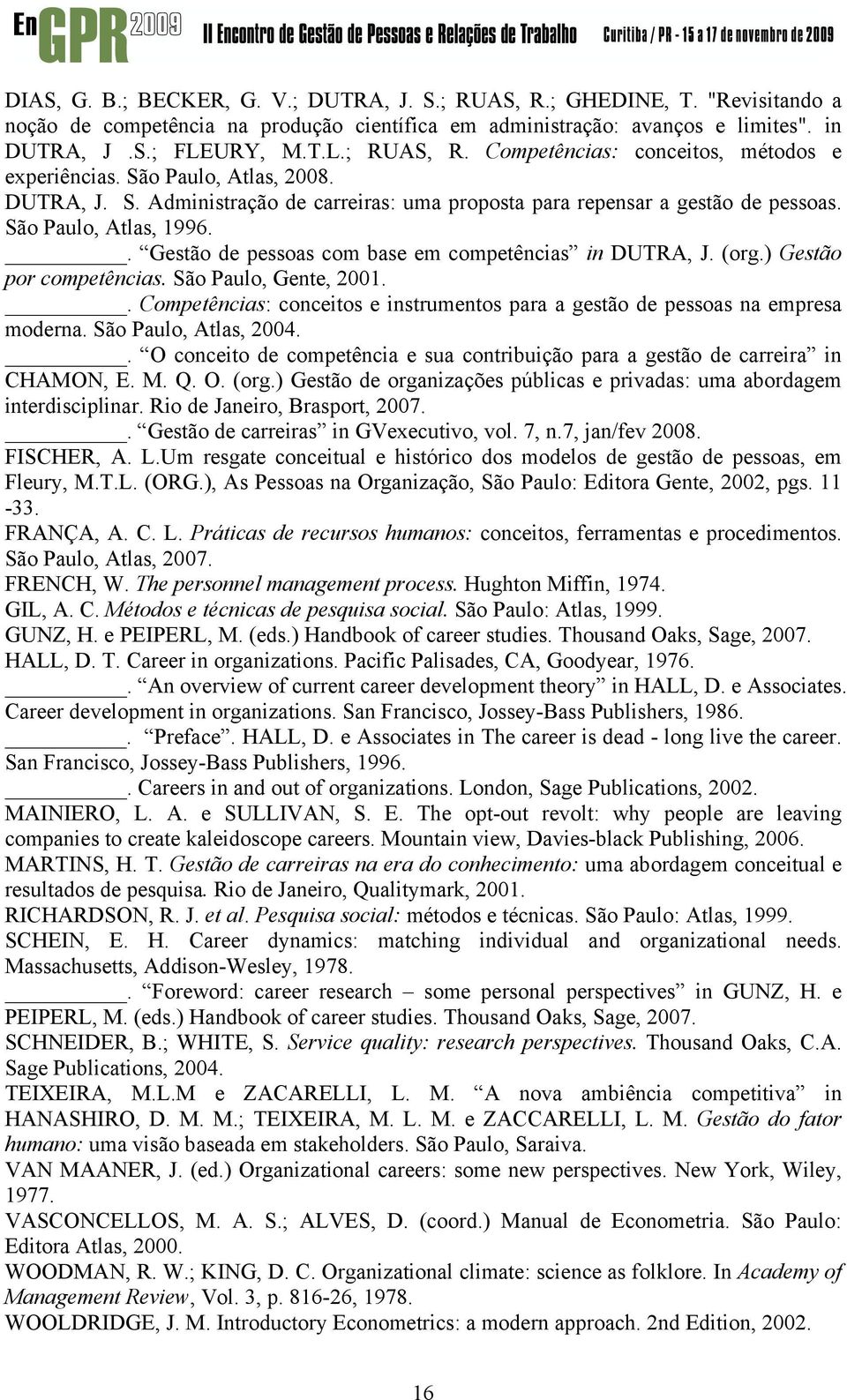 ) Gestão por competências. São Paulo, Gente, 2001.. Competências: conceitos e instrumentos para a gestão de pessoas na empresa moderna. São Paulo, Atlas, 2004.