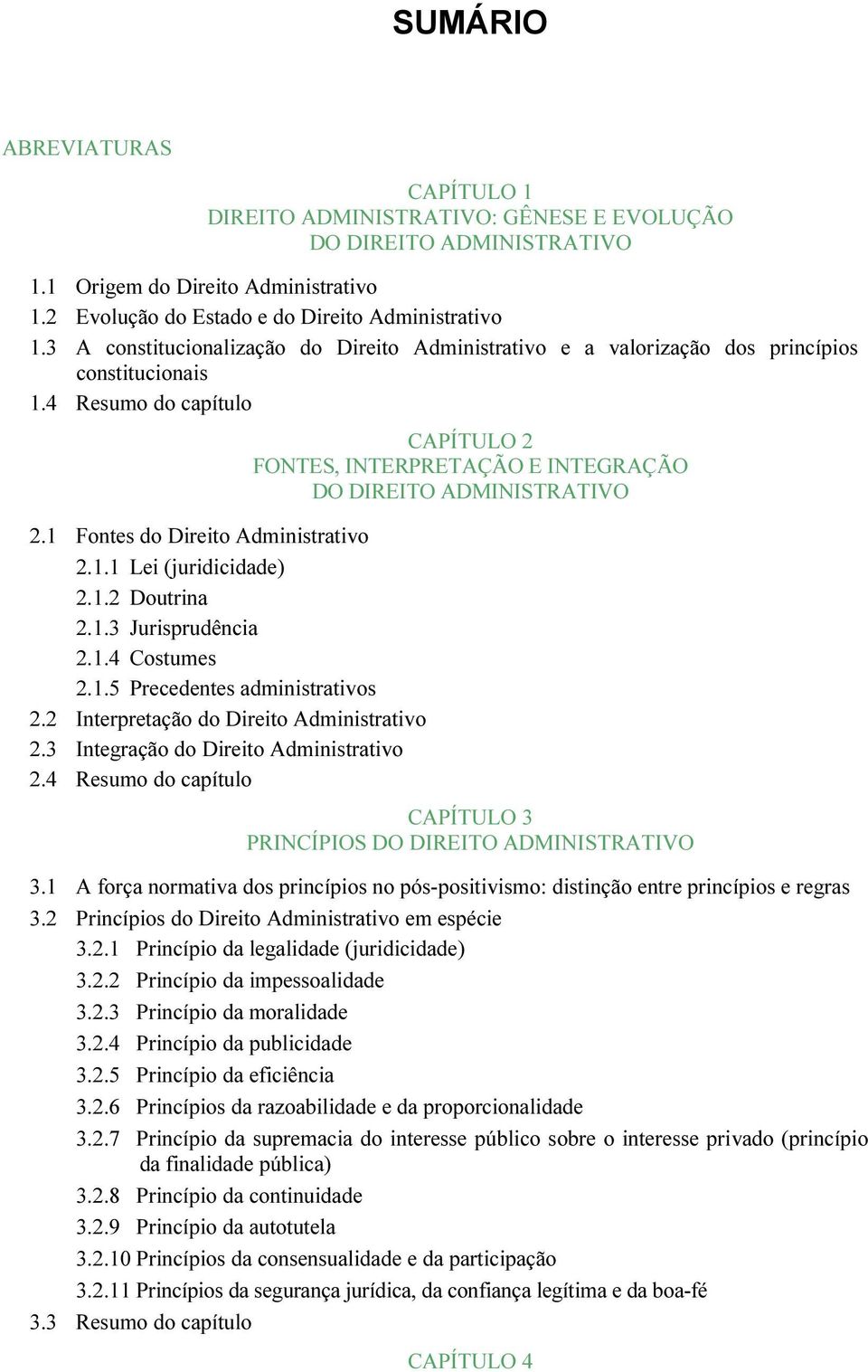 1.3 Jurisprudência 2.1.4 Costumes 2.1.5 Precedentes administrativos 2.2 Interpretação do Direito Administrativo 2.3 Integração do Direito Administrativo 2.