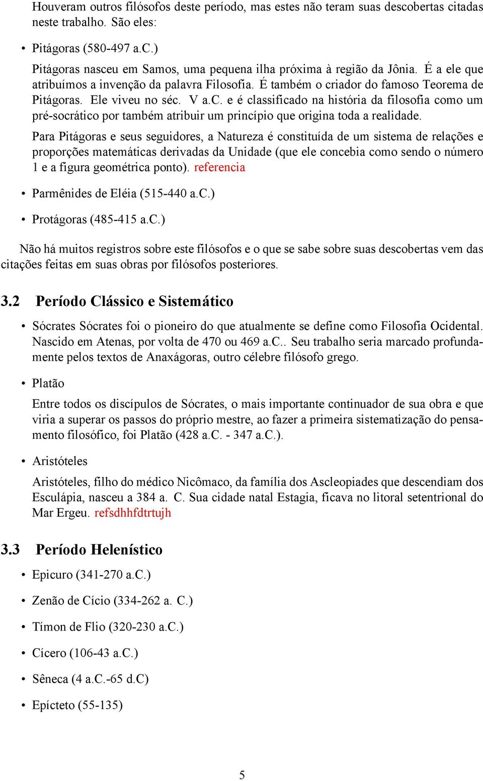 Para Pitágoras e seus seguidores, a Natureza é constituída de um sistema de relações e proporções matemáticas derivadas da Unidade (que ele concebia como sendo o número 1 e a figura geométrica ponto).