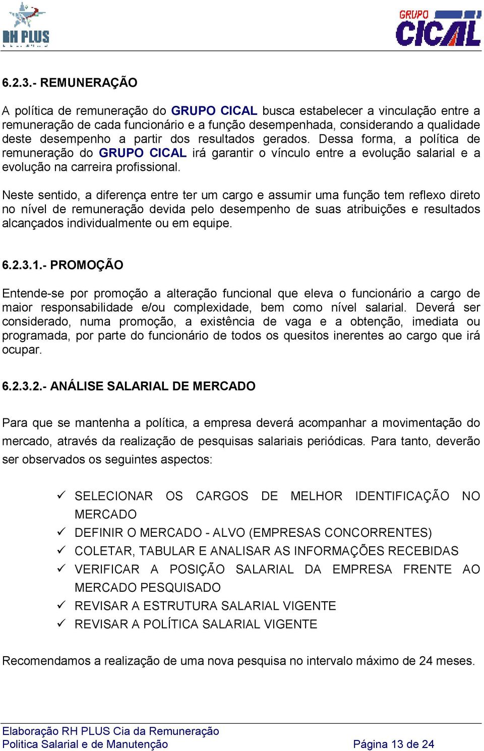 partir dos resultados gerados. Dessa forma, a política de remuneração do GRUPO CICAL irá garantir o vínculo entre a evolução salarial e a evolução na carreira profissional.