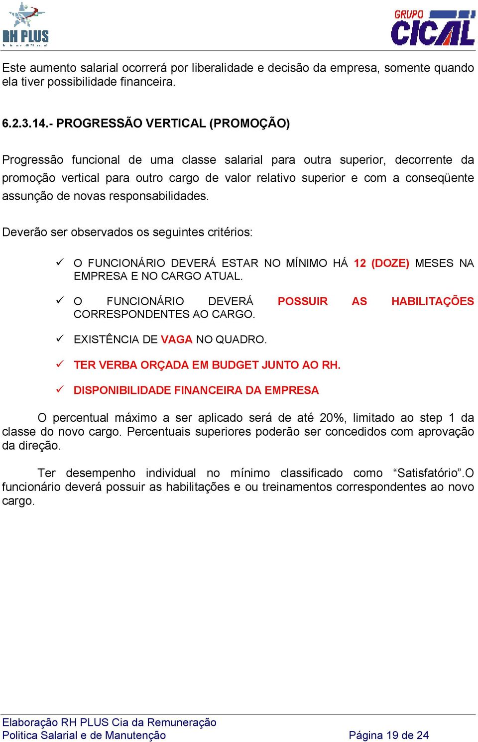 assunção de novas responsabilidades. Deverão ser observados os seguintes critérios: O FUNCIONÁRIO DEVERÁ ESTAR NO MÍNIMO HÁ 12 (DOZE) MESES NA EMPRESA E NO CARGO ATUAL.