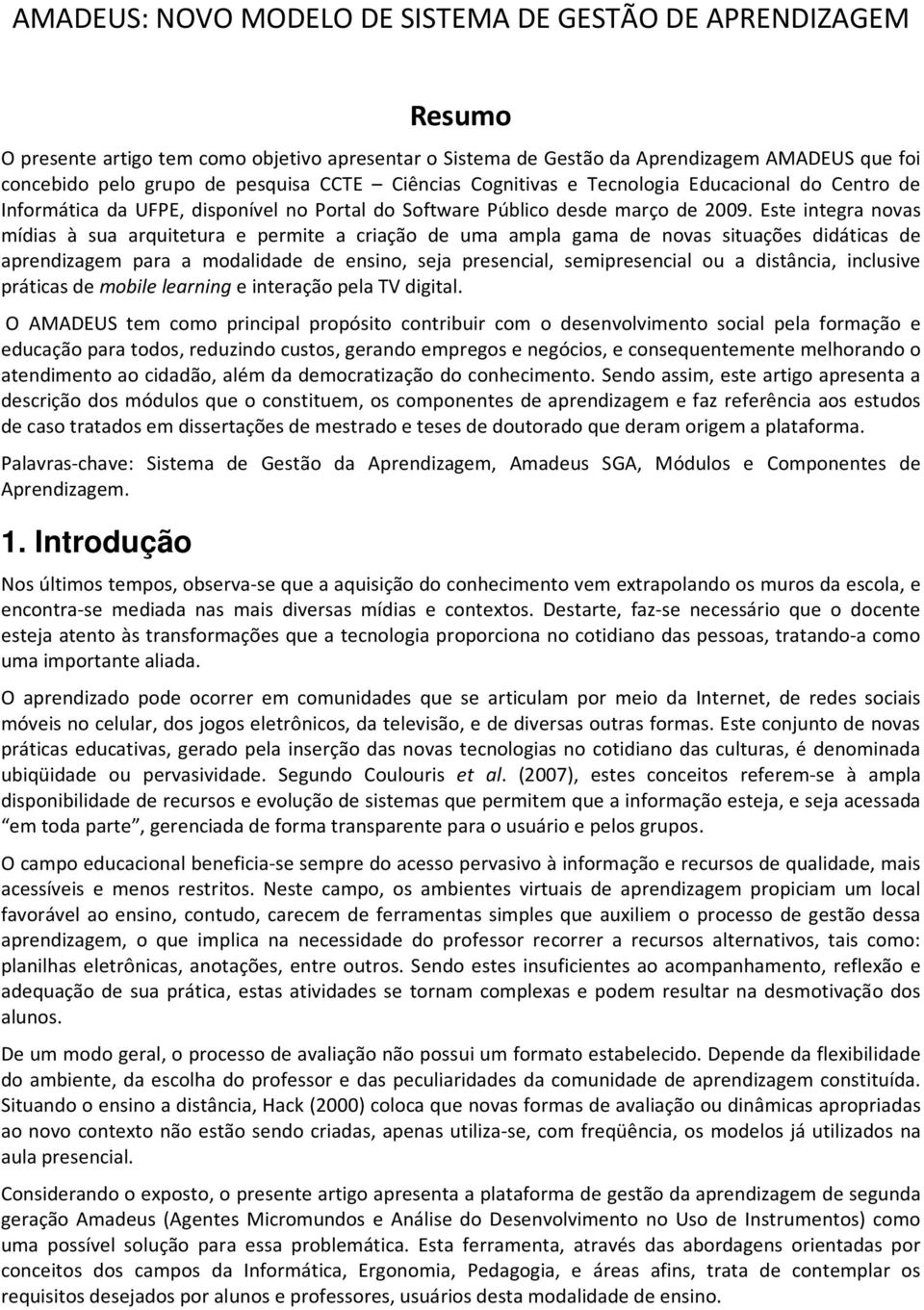 Este integra novas mídias à sua arquitetura e permite a criação de uma ampla gama de novas situações didáticas de aprendizagem para a modalidade de ensino, seja presencial, semipresencial ou a