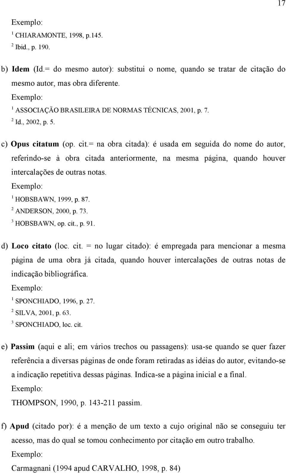 tum (op. cit.= na obra citada): é usada em seguida do nome do autor, referindo-se à obra citada anteriormente, na mesma página, quando houver intercalações de outras notas.