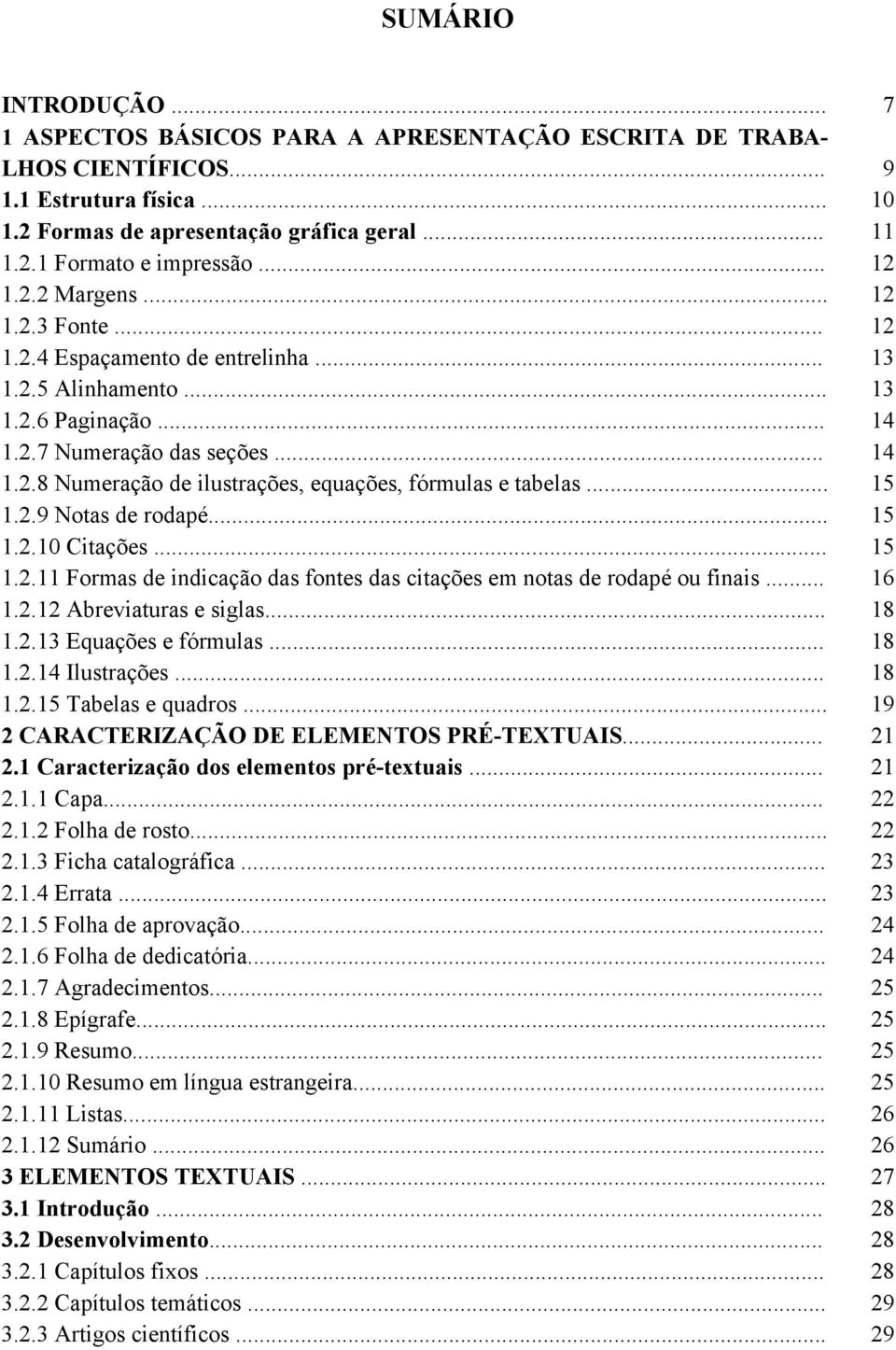 .. 1.2.10 Citações... 1.2.11 Formas de indicação das fontes das citações em notas de rodapé ou finais... 1.2.12 Abreviaturas e siglas... 1.2.13 Equações e fórmulas... 1.2.14 Ilustrações... 1.2.15 Tabelas e quadros.