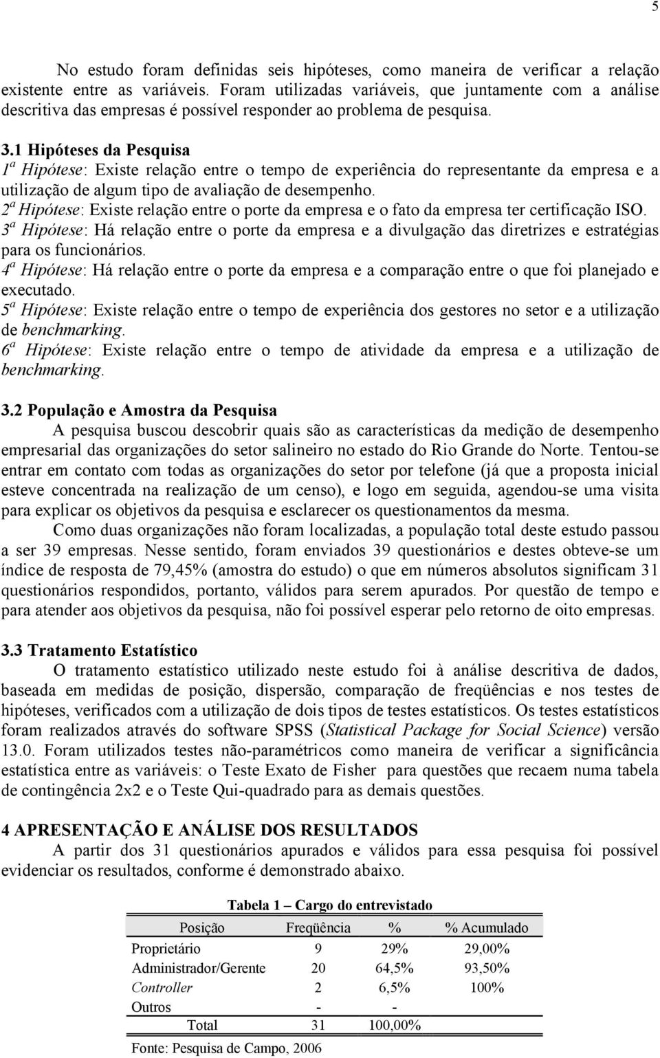 1 Hipóteses da Pesquisa 1 a Hipótese: Existe relação entre o tempo de experiência do representante da empresa e a utilização de algum tipo de avaliação de desempenho.