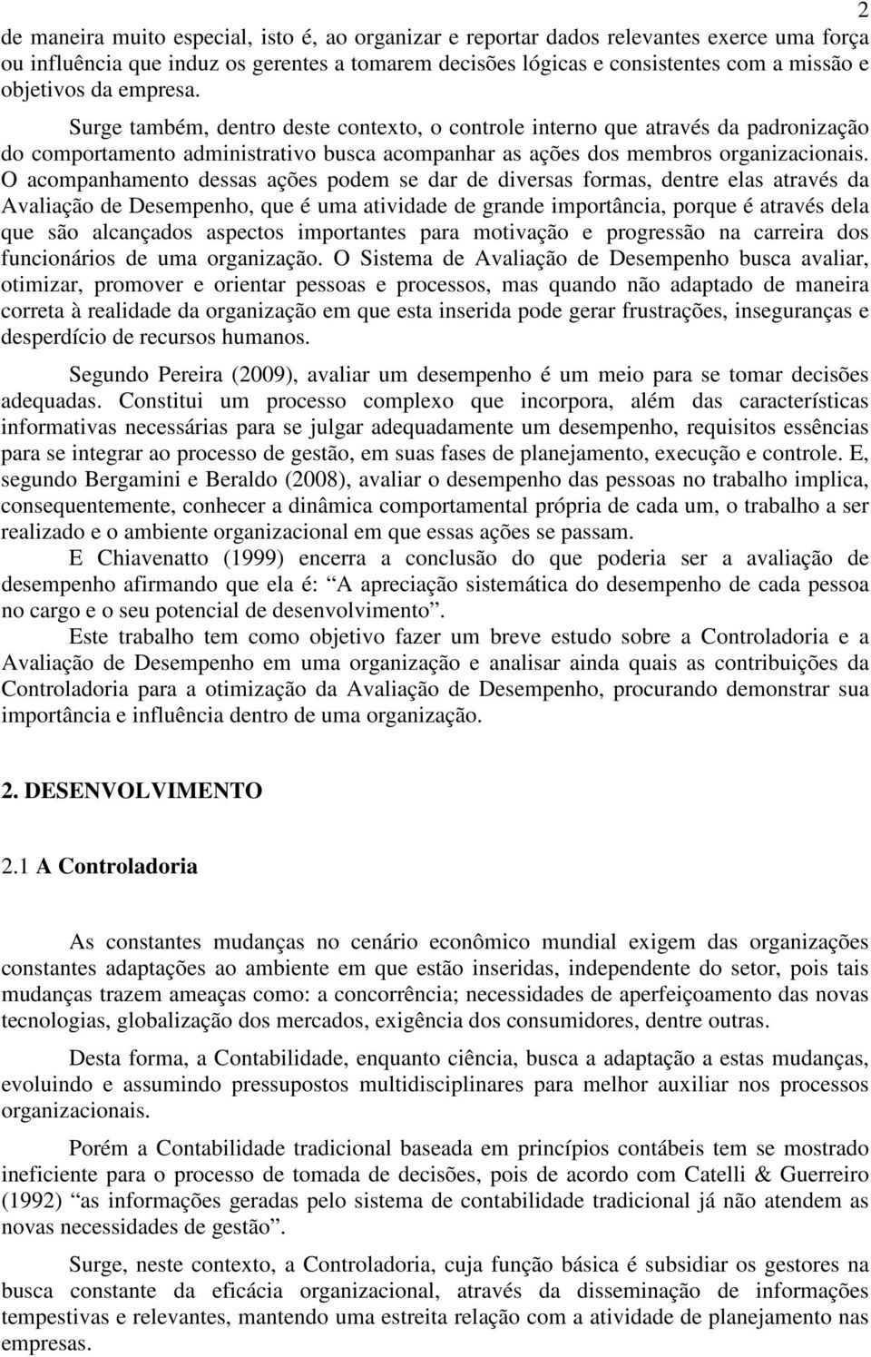 O acompanhamento dessas ações podem se dar de diversas formas, dentre elas através da Avaliação de Desempenho, que é uma atividade de grande importância, porque é através dela que são alcançados