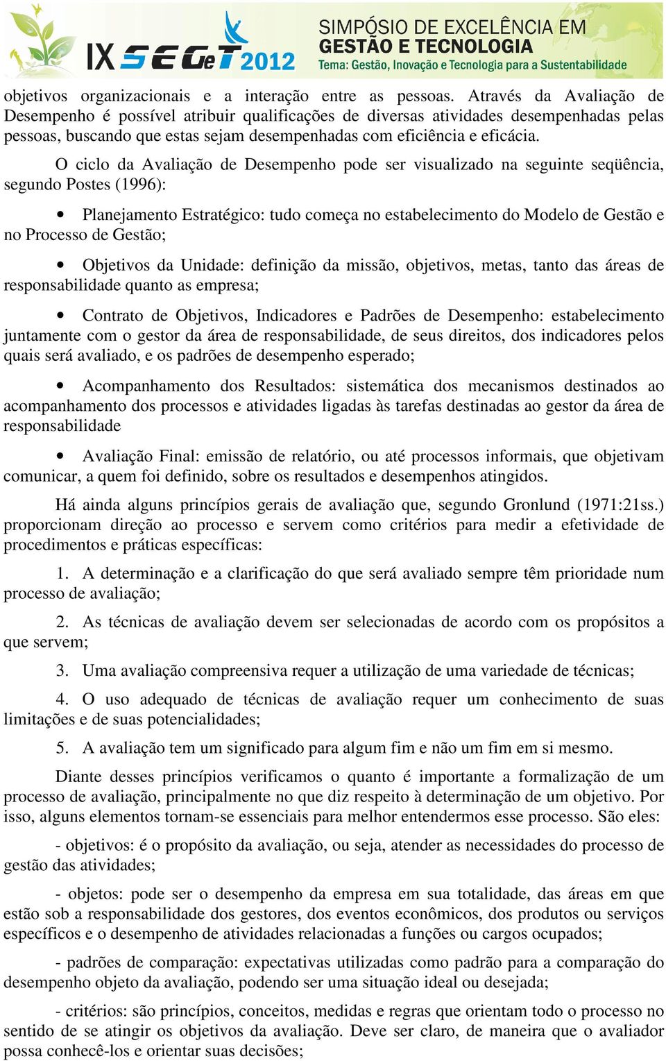 O ciclo da Avaliação de Desempenho pode ser visualizado na seguinte seqüência, segundo Postes (1996): Planejamento Estratégico: tudo começa no estabelecimento do Modelo de Gestão e no Processo de