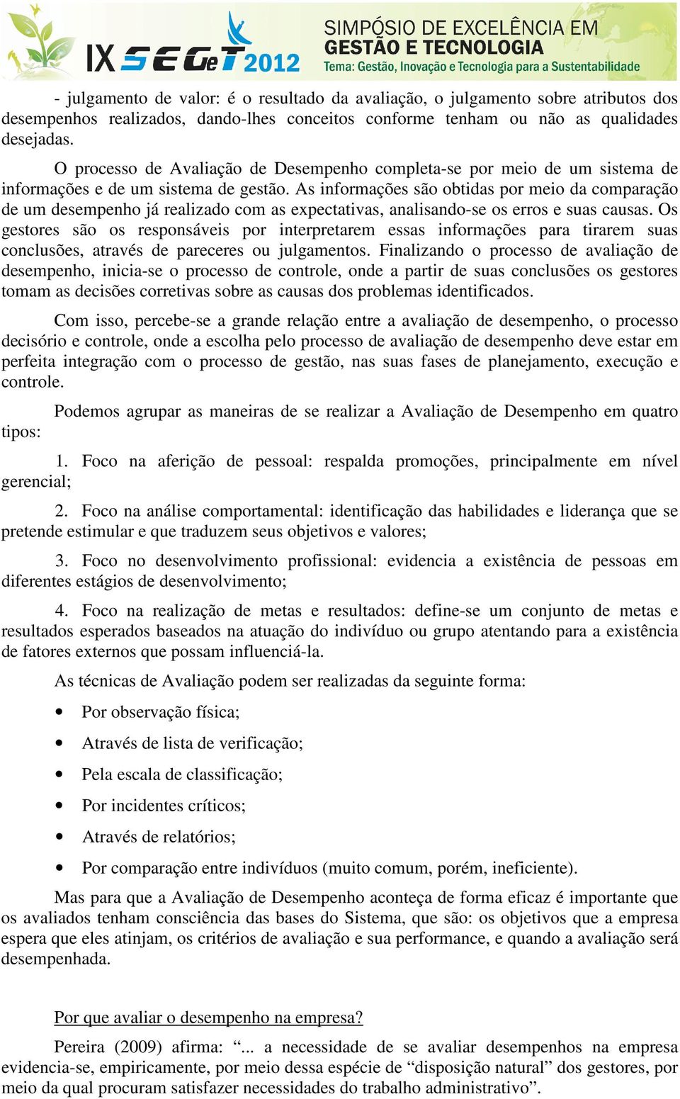 As informações são obtidas por meio da comparação de um desempenho já realizado com as expectativas, analisando-se os erros e suas causas.