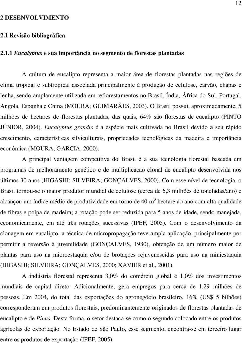 Angola, Espanha e China (MOURA; GUIMARÃES, 2003). O Brasil possui, aproximadamente, 5 milhões de hectares de florestas plantadas, das quais, 64% são florestas de eucalipto (PINTO JÚNIOR, 2004).