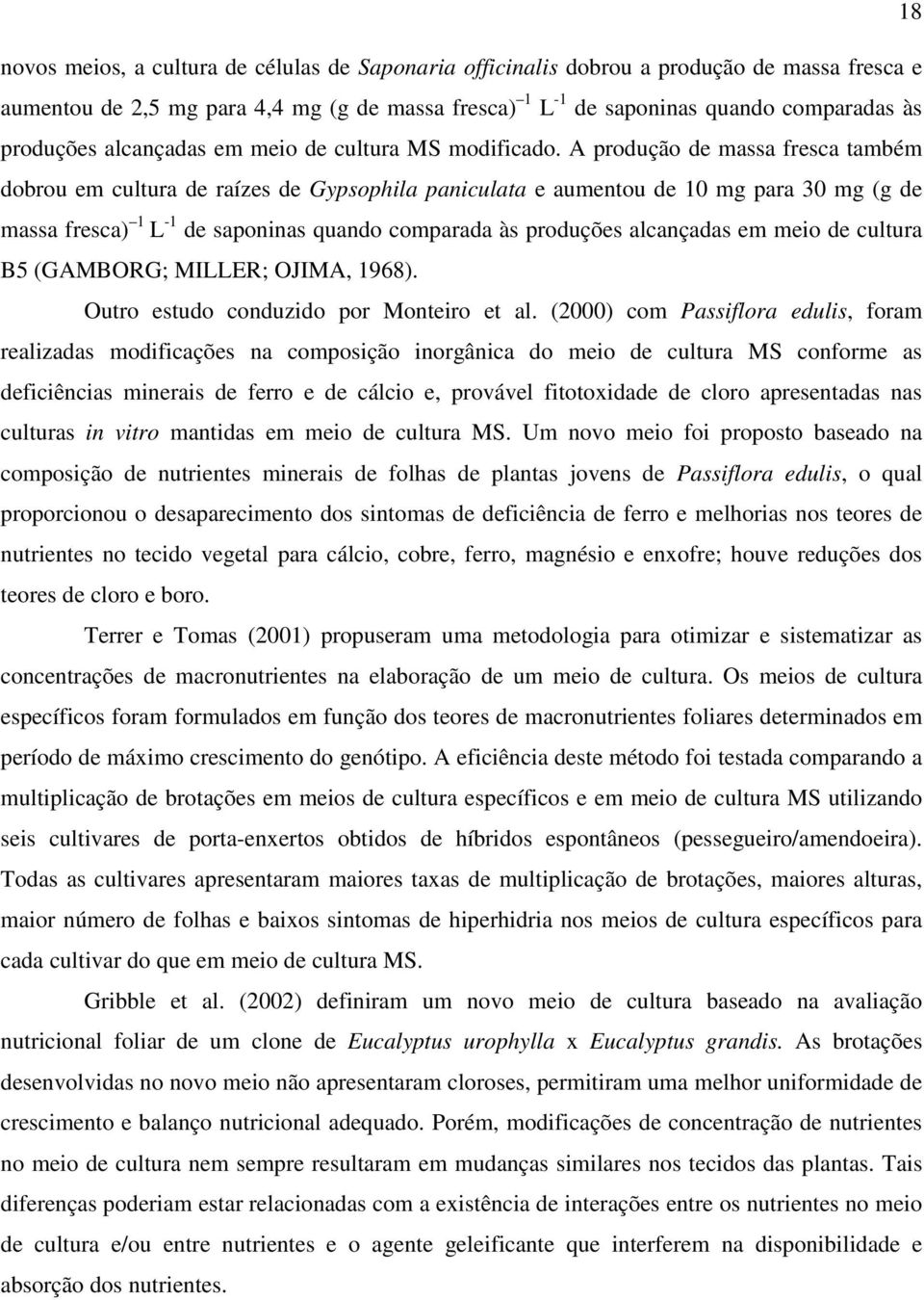 A produção de massa fresca também dobrou em cultura de raízes de Gypsophila paniculata e aumentou de 10 mg para 30 mg (g de massa fresca) 1 L 1 de saponinas quando comparada às produções alcançadas