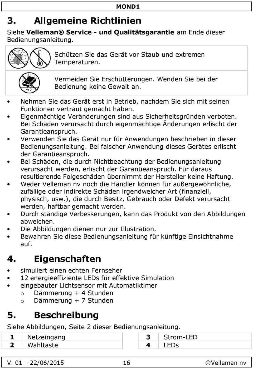 Eigenmächtige Veränderungen sind aus Sicherheitsgründen verboten. Bei Schäden verursacht durch eigenmächtige Änderungen erlischt der Garantieanspruch.