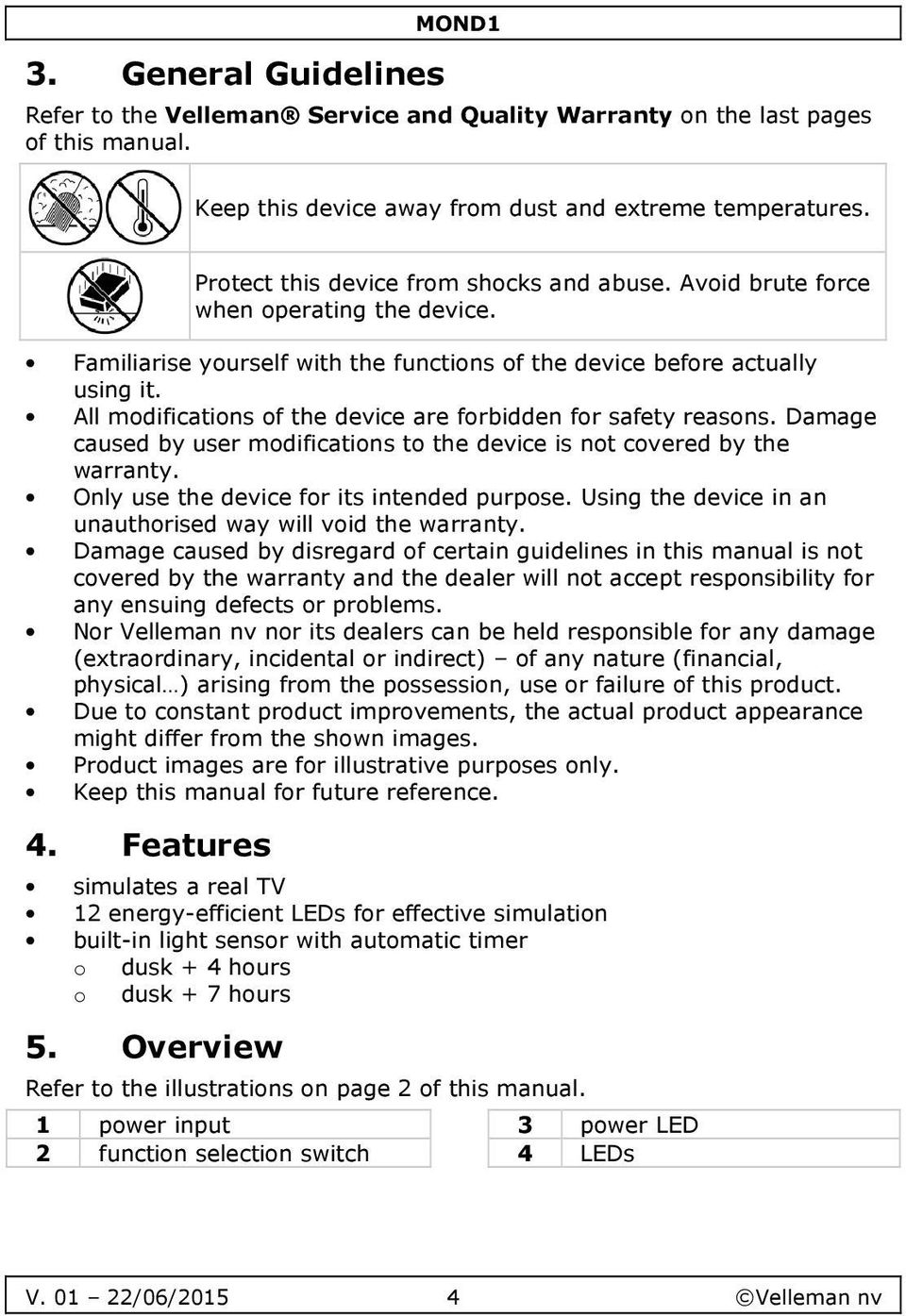 All modifications of the device are forbidden for safety reasons. Damage caused by user modifications to the device is not covered by the warranty. Only use the device for its intended purpose.