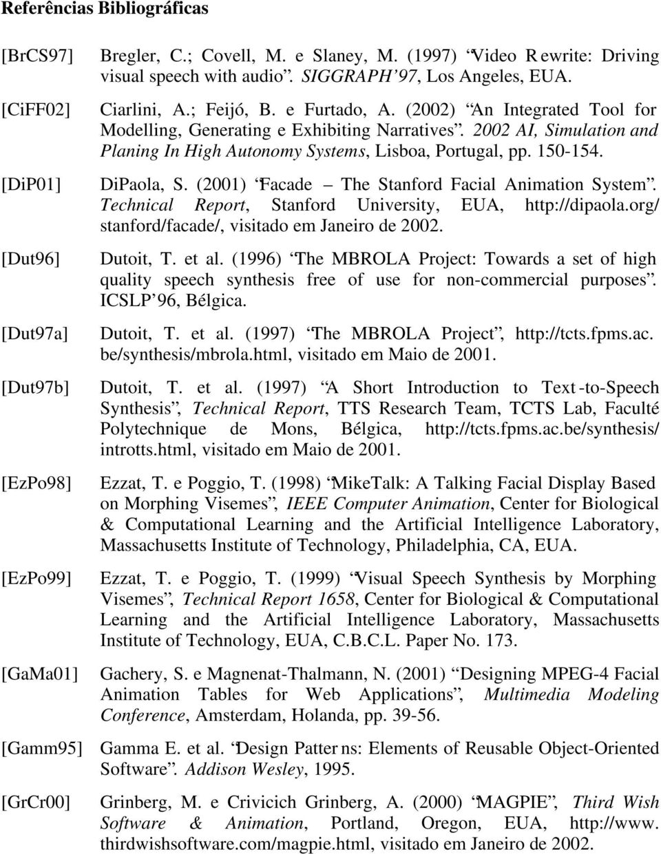 2002 AI, Simulation and Planing In High Autonomy Systems, Lisboa, Portugal, pp. 150-154. DiPaola, S. (2001) Facade The Stanford Facial Animation System.