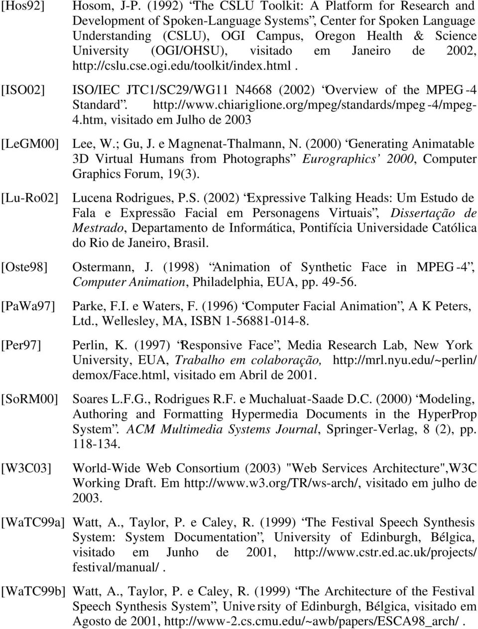 (OGI/OHSU), visitado em Janeiro de 2002, http://cslu.cse.ogi.edu/toolkit/index.html. [ISO02] ISO/IEC JTC1/SC29/WG11 N4668 (2002) Overview of the MPEG -4 Standard. http://www.chiariglione.