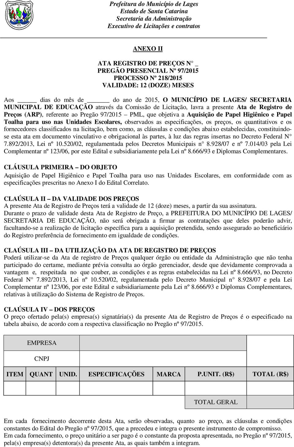 Higiênico e Papel Toalha para uso nas Unidades Escolares, observados as especificações, os preços, os quantitativos e os fornecedores classificados na licitação, bem como, as cláusulas e condições