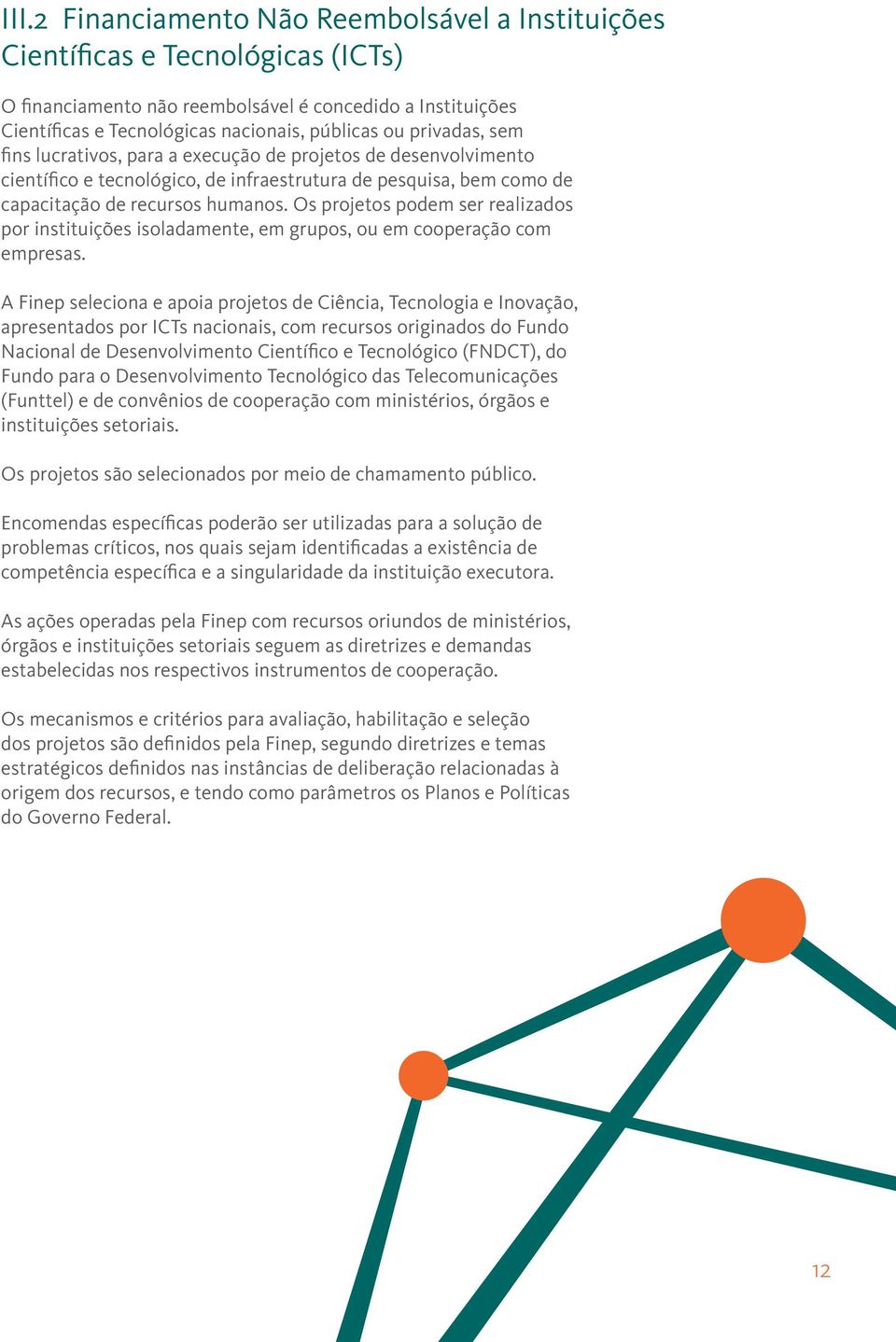 Os projetos podem ser realizados por instituições isoladamente, em grupos, ou em cooperação com empresas.