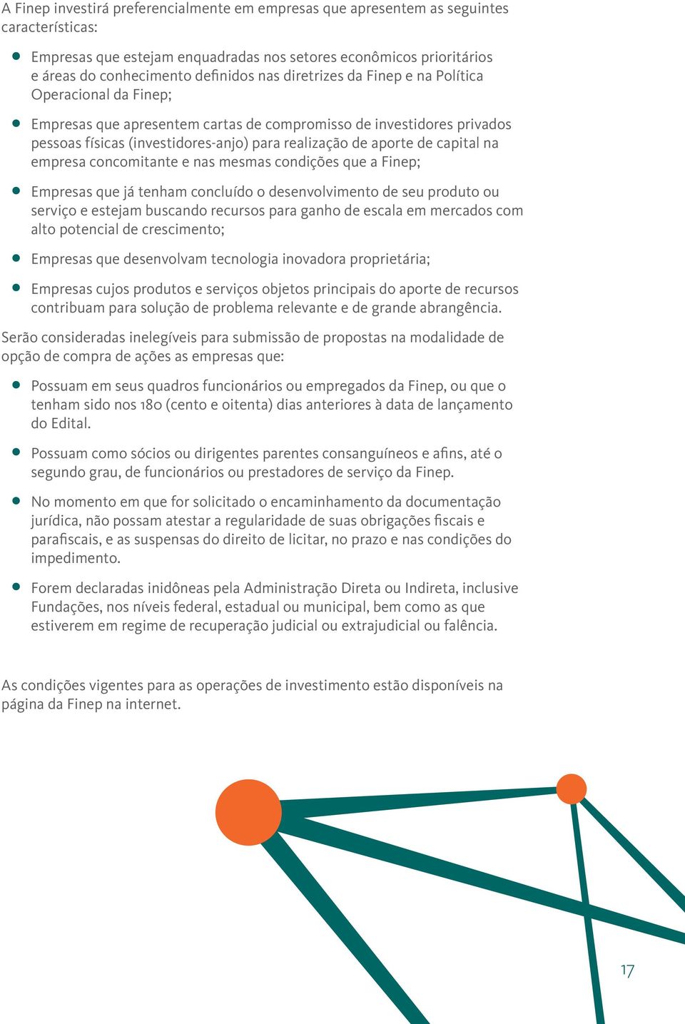 na empresa concomitante e nas mesmas condições que a Finep; Empresas que já tenham concluído o desenvolvimento de seu produto ou serviço e estejam buscando recursos para ganho de escala em mercados