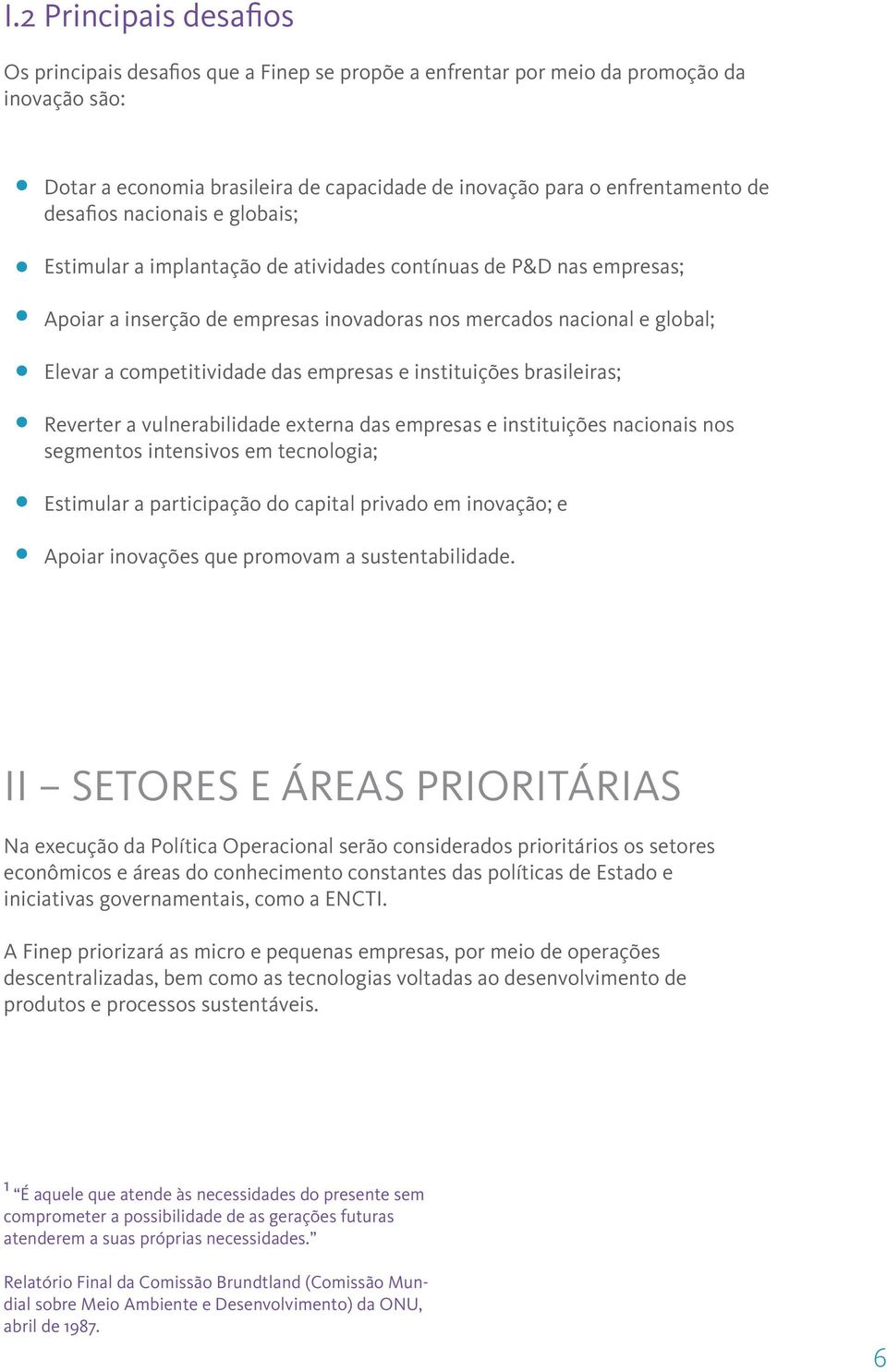 das empresas e instituições brasileiras; Reverter a vulnerabilidade externa das empresas e instituições nacionais nos segmentos intensivos em tecnologia; Estimular a participação do capital privado