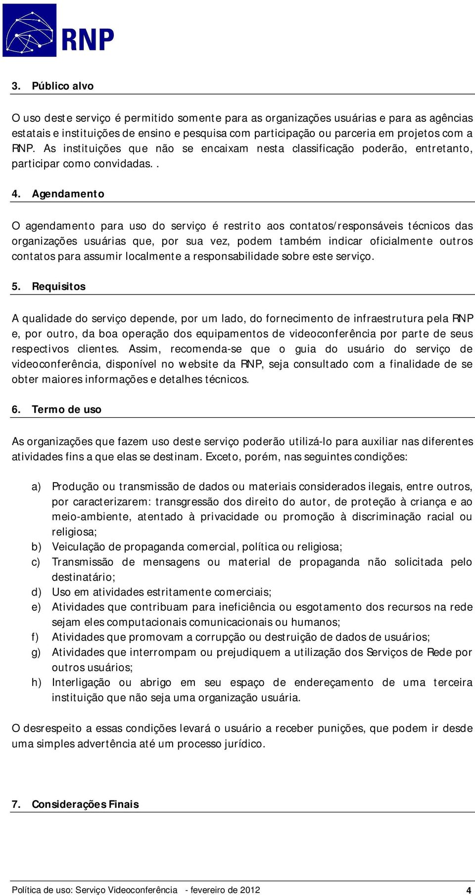 Agendamento O agendamento para uso do serviço é restrito aos contatos/responsáveis técnicos das organizações usuárias que, por sua vez, podem também indicar oficialmente outros contatos para assumir