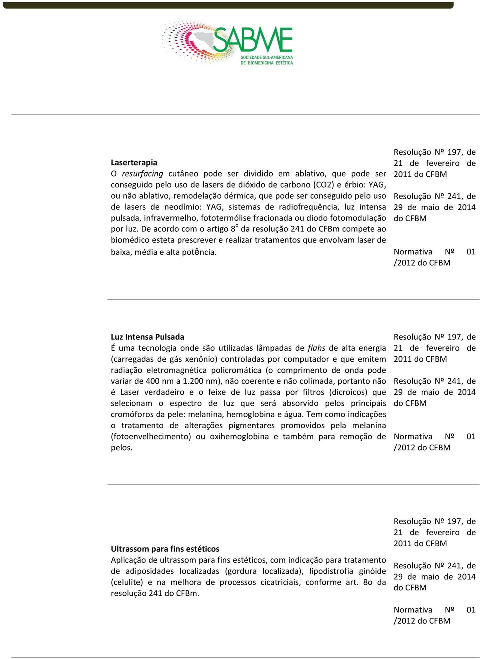 De acrd cm artig 8 da resluçã 241 d CFBm cmpete a bimédic esteta prescrever e realizar trataments que envlvam laser de baixa, média e alta ptência.