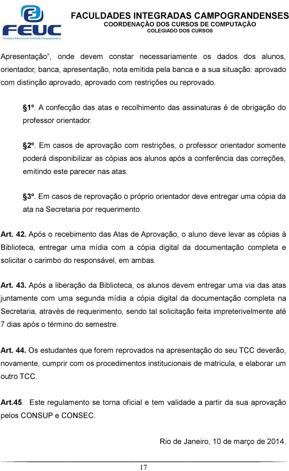 Em casos de aprovação com restrições, o professor orientador somente poderá disponibilizar as cópias aos alunos após a conferência das correções, emitindo este parecer nas atas. 3º.