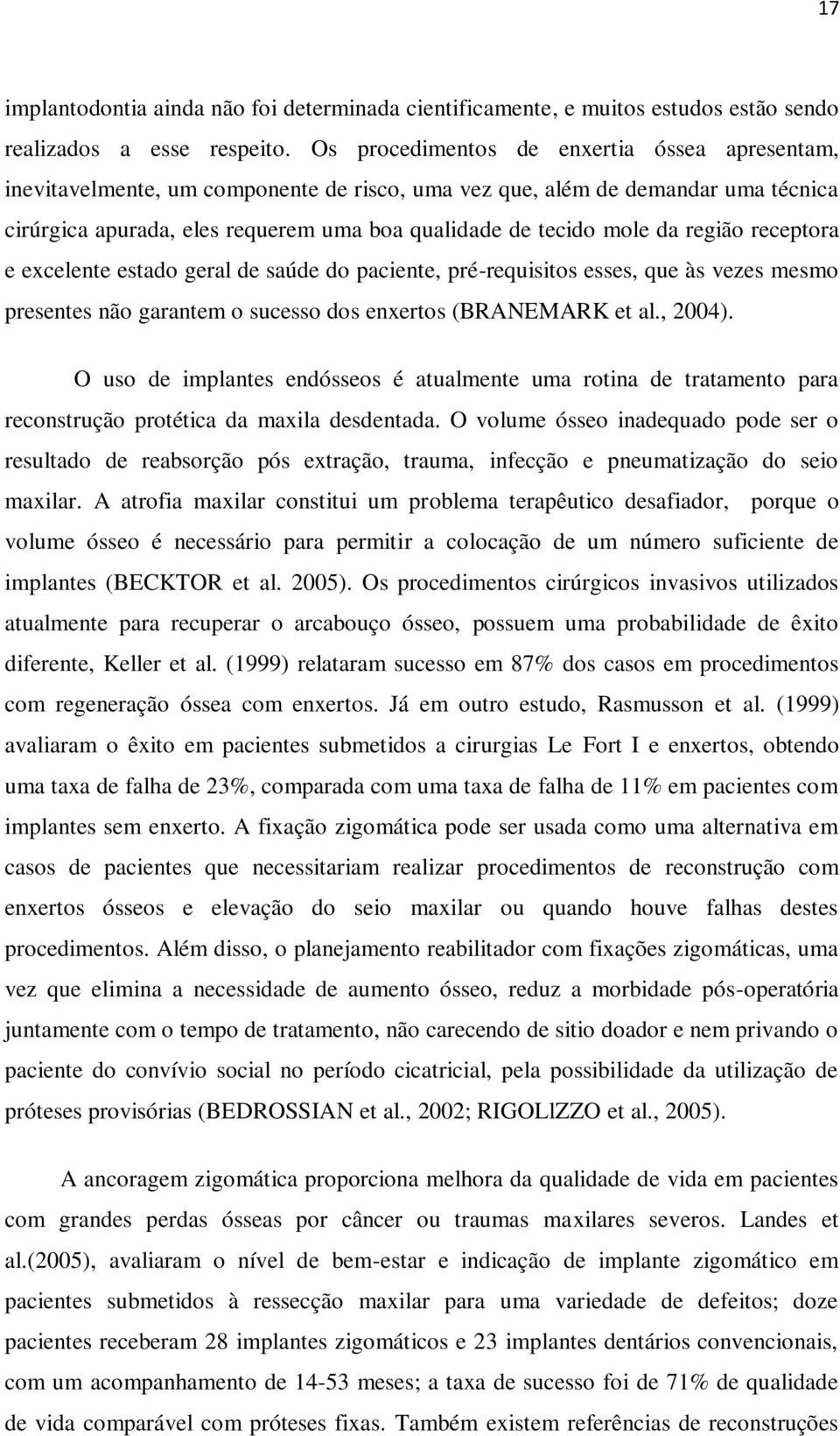 região receptora e excelente estado geral de saúde do paciente, pré-requisitos esses, que às vezes mesmo presentes não garantem o sucesso dos enxertos (BRANEMARK et al., 2004).