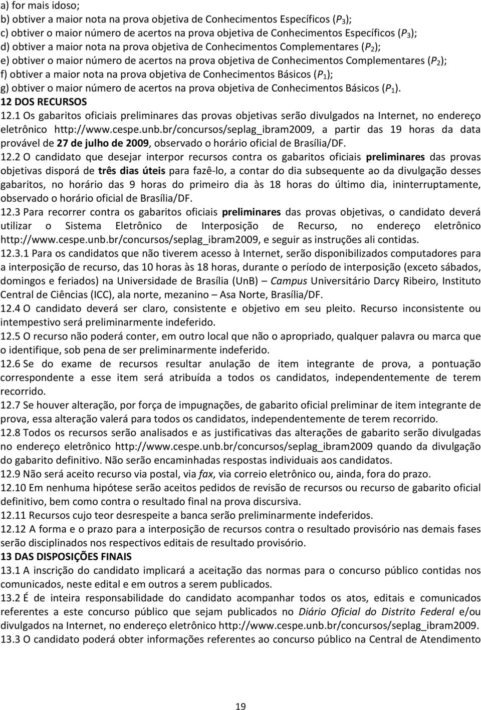 na prova objetiva de Conhecimentos Básicos (P 1 ); g) obtiver o maior número de acertos na prova objetiva de Conhecimentos Básicos (P 1 ). 12 DOS RECURSOS 12.