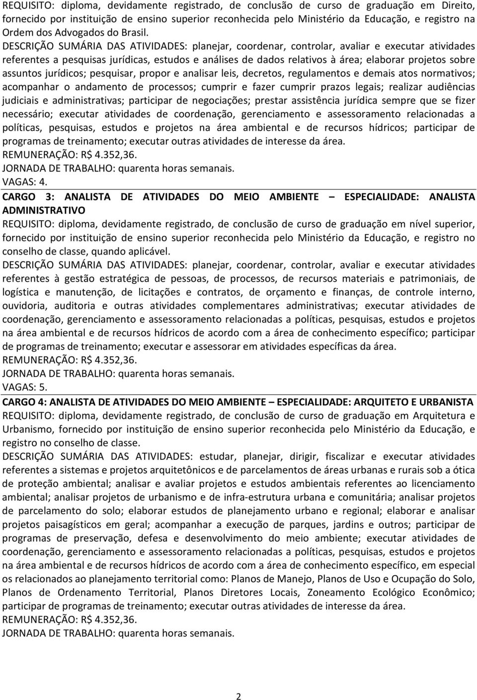 DESCRIÇÃO SUMÁRIA DAS ATIVIDADES: planejar, coordenar, controlar, avaliar e executar atividades referentes a pesquisas jurídicas, estudos e análises de dados relativos à área; elaborar projetos sobre