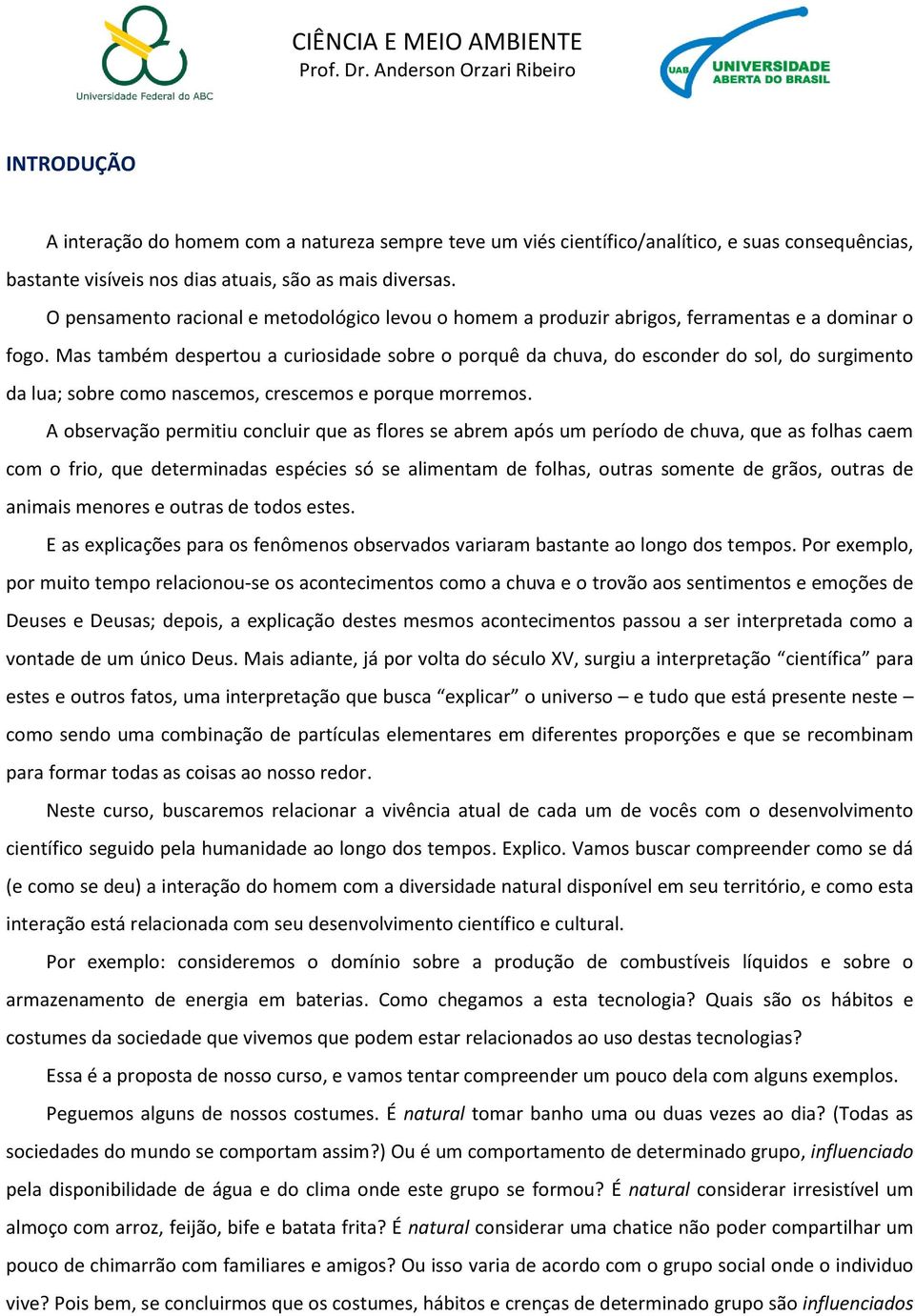 O pensamento racional e metodológico levou o homem a produzir abrigos, ferramentas e a dominar o fogo.