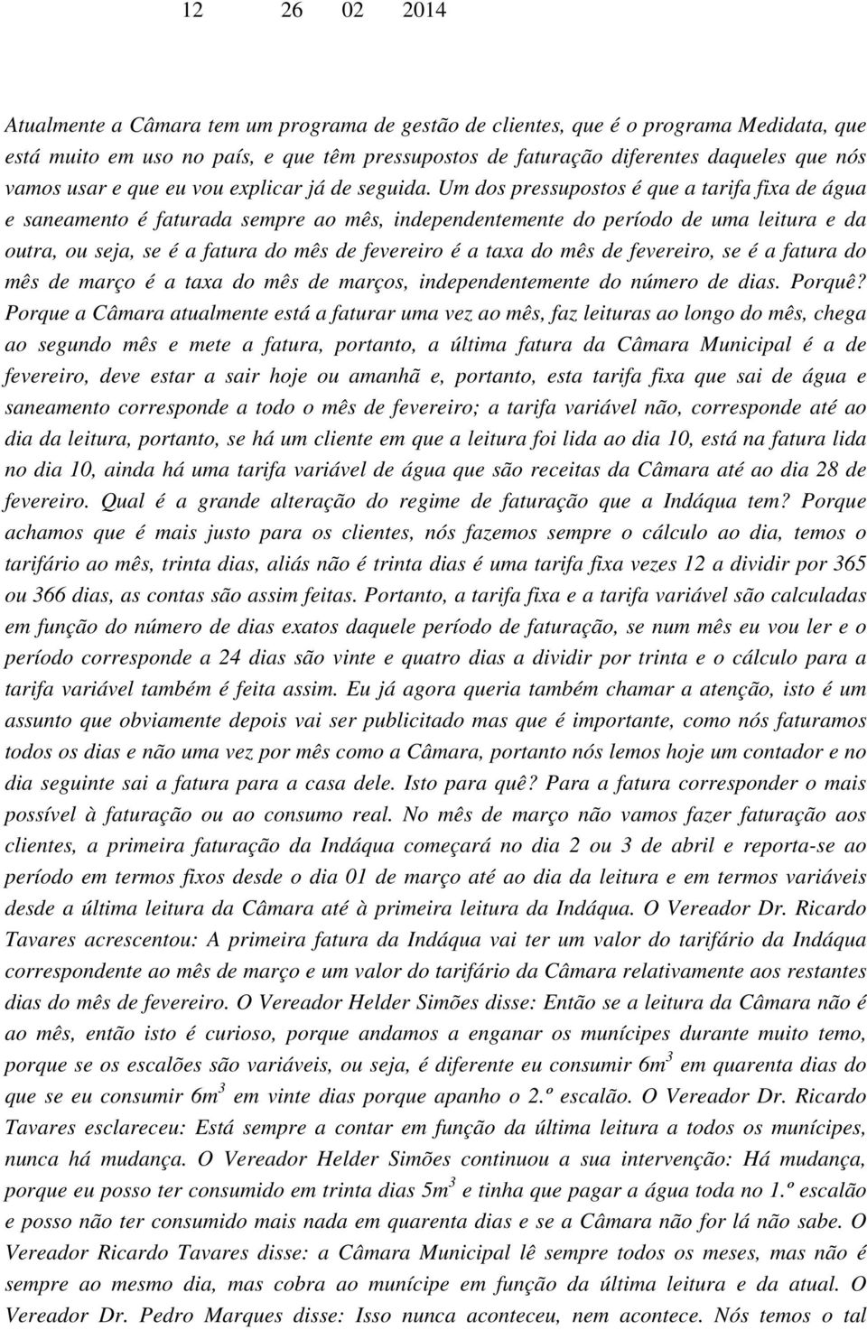 Um dos pressupostos é que a tarifa fixa de água e saneamento é faturada sempre ao mês, independentemente do período de uma leitura e da outra, ou seja, se é a fatura do mês de fevereiro é a taxa do