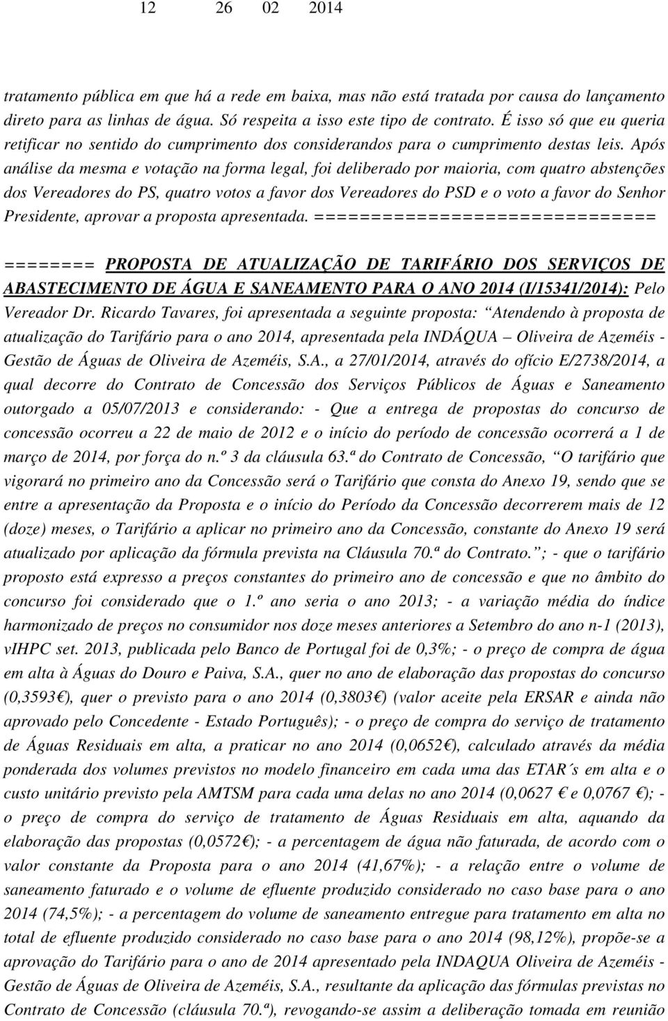 Após análise da mesma e votação na forma legal, foi deliberado por maioria, com quatro abstenções dos Vereadores do PS, quatro votos a favor dos Vereadores do PSD e o voto a favor do Senhor