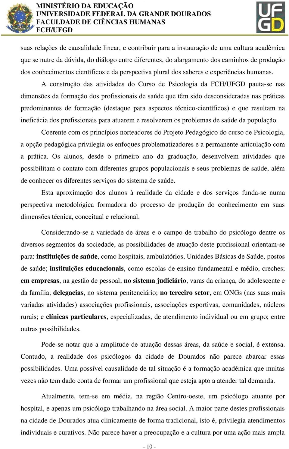 A construção das atividades do Curso de Psicologia da pauta-se nas dimensões da formação dos profissionais de saúde que têm sido desconsideradas nas práticas predominantes de formação (destaque para